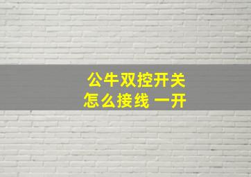 公牛双控开关怎么接线 一开